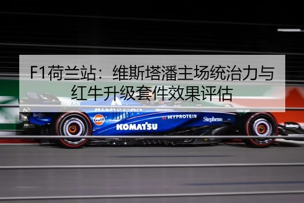 F1荷兰站：维斯塔潘主场统治力与红牛升级套件效果评估