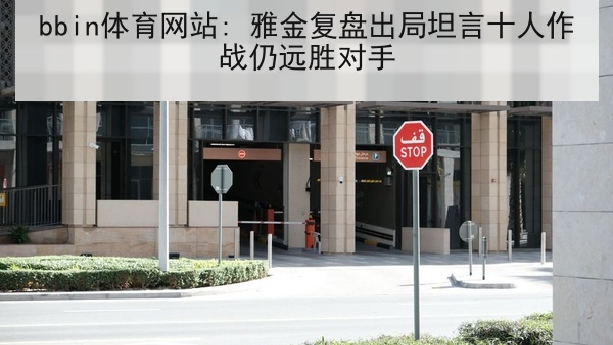 bbin体育网站: 雅金复盘出局坦言十人作战仍远胜对手