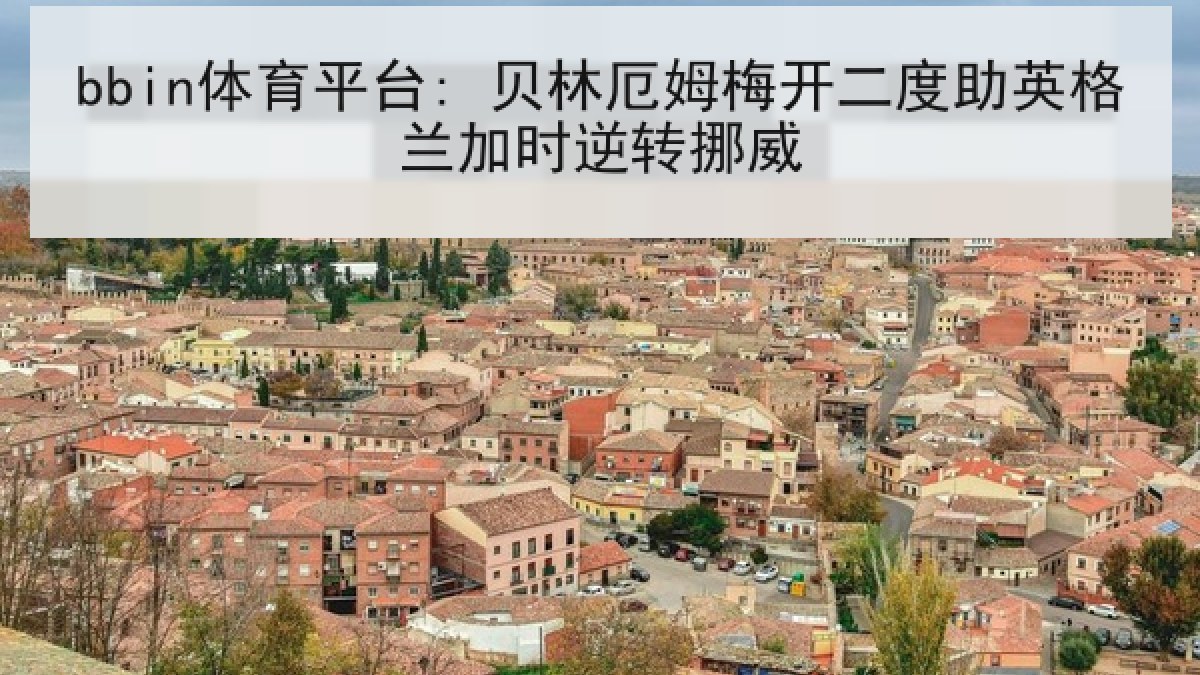 bbin体育平台: 贝林厄姆梅开二度助英格兰加时逆转挪威