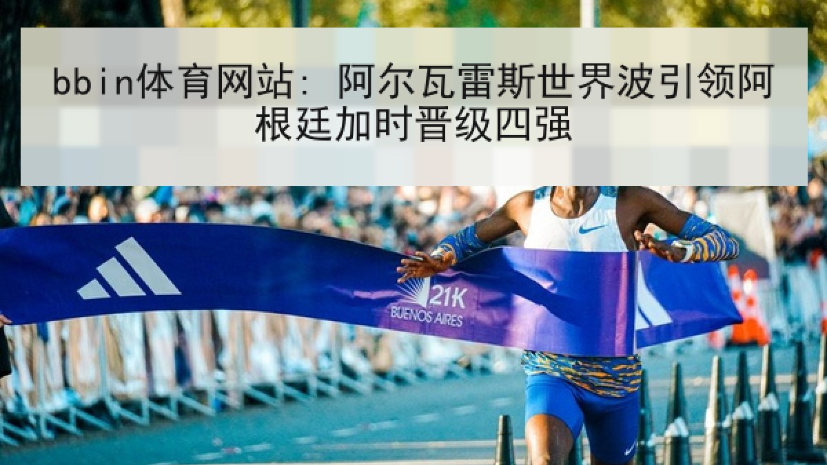 bbin体育网站: 阿尔瓦雷斯世界波引领阿根廷加时晋级四强