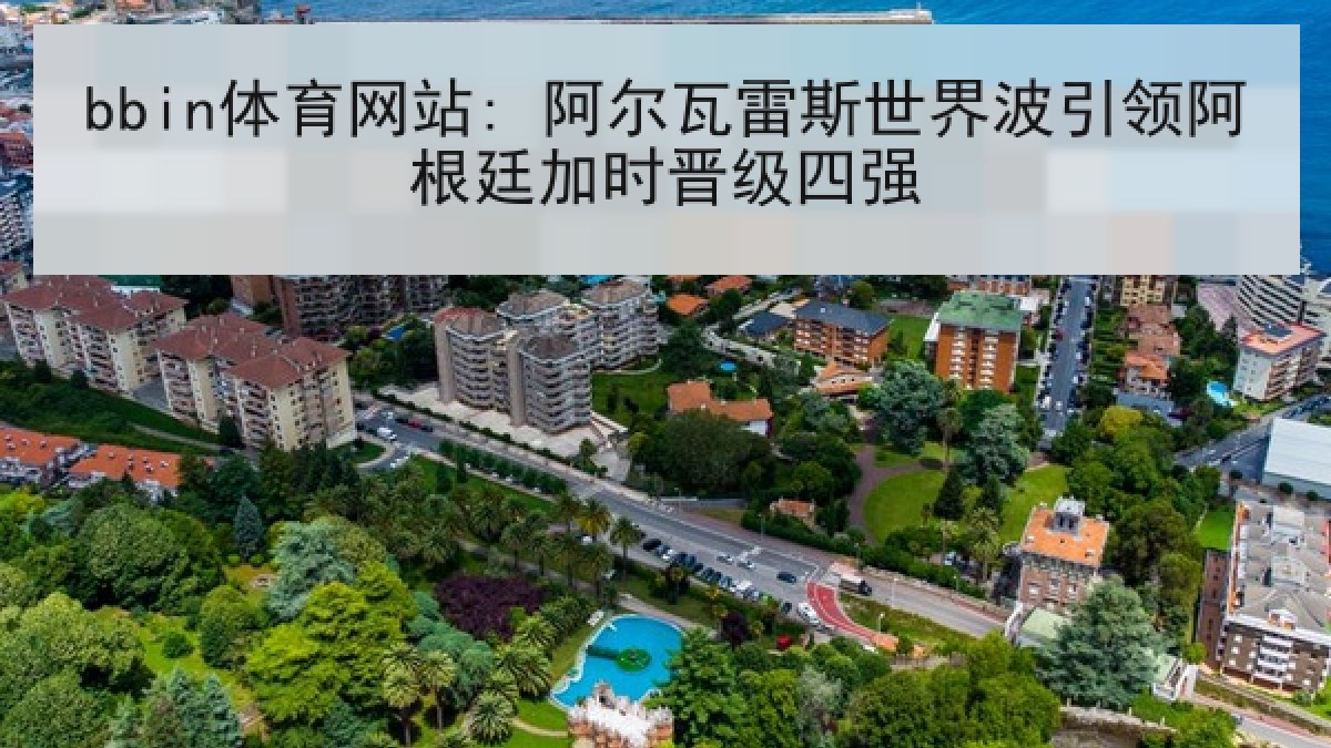 bbin体育网站: 阿尔瓦雷斯世界波引领阿根廷加时晋级四强