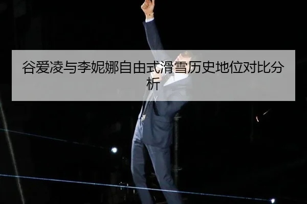 谷爱凌与李妮娜自由式滑雪历史地位对比分析