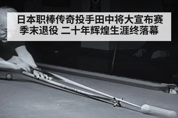 日本职棒传奇投手田中将大宣布赛季末退役 二十年辉煌生涯终落幕