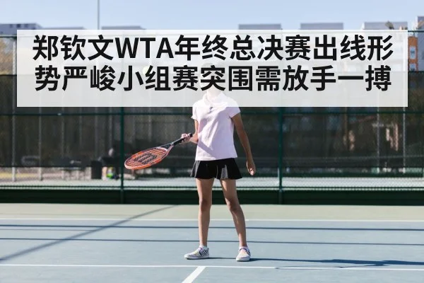 郑钦文WTA年终总决赛出线形势严峻小组赛突围需放手一搏