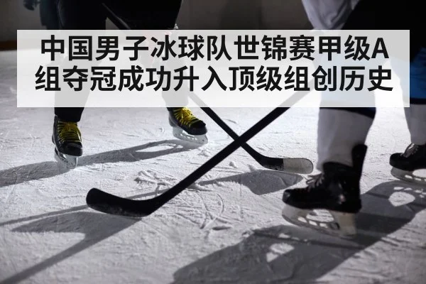 中国男子冰球队世锦赛甲级A组夺冠成功升入顶级组创历史