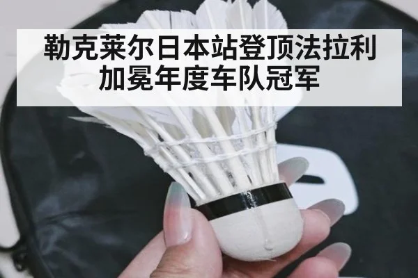 勒克莱尔日本站登顶法拉利加冕年度车队冠军