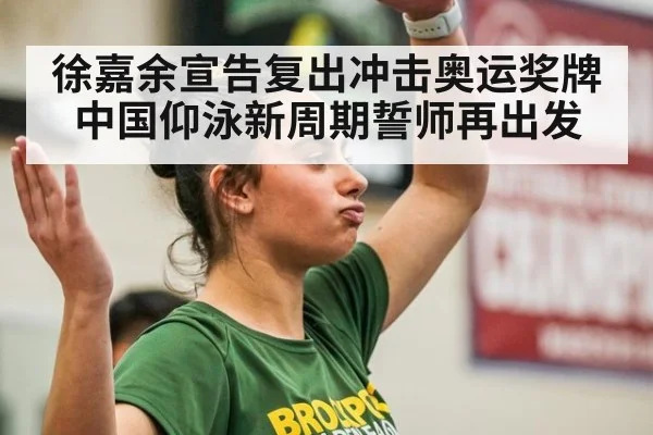 徐嘉余宣告复出冲击奥运奖牌 中国仰泳新周期誓师再出发